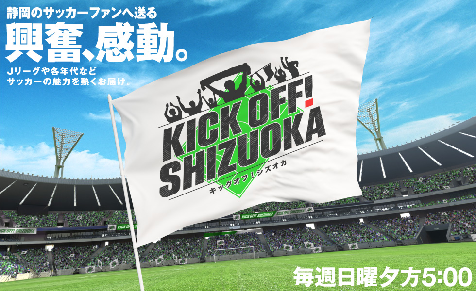 「KICK OFF! SHIZUOKA」（日）夕方5時放送。すべてのスポーツをフカボリ！