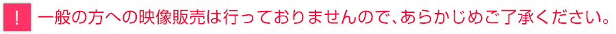 一般の方への映像販売は行っておりません。